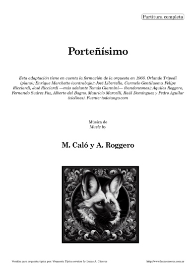 Porteñísimo. Transcripción y adaptación para Orquesta Típica por Lucas A. Cáceres. Esta adaptación tiene en cuenta la formación de la orquesta en 1966. Orlando Trípodi (piano); Enrique Marchetto (contrabajo); José Libertella, Carmelo Gentiluomo, Felipe Ricciardi, José Ricciardi -más adelante Tomás Giannini. (bandoneones); Aquiles Roggero, Fernando Suárez Paz, Alberto del Bagno, Mauricio Marcelli, Raúl Domínguez y Pedro Aguilar (violines). Fuente: todotango.com - Música por Miguel Caló y Aquiles Roggero